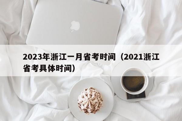 2023年浙江一月省考时间（2021浙江省考具体时间）